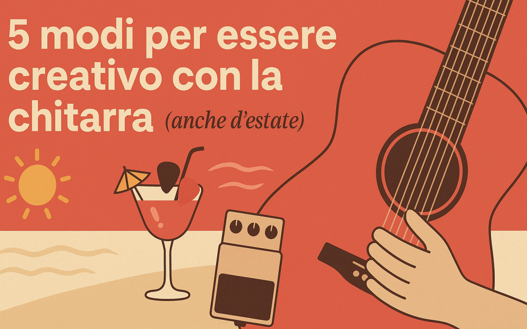 5 MODI PER ESSERE CREATIVO CON LA CHITARRA (ANCHE IN ESTATE!)